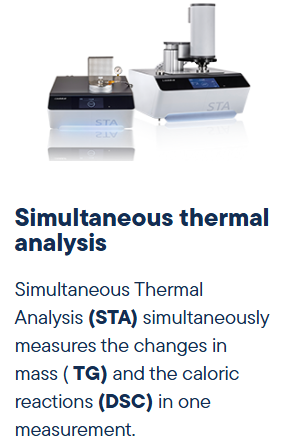 . Thermal Analysis (אנליזות תרמיות) כוללת מדידות כמו: מעבר חום (היתוך, גבישיות, זכוכיות) – שינוי מסה תחת טמפרטורה/אטמוספירה – שינוי מימד (אורך/נפח) כתוצאה מהתחממות/קירור – STA = מדידה משולבת של מסה + מעבר חום. – שימושים: מחקר פיתוח חומרים (פולימרים, מתכות, קרמיקה), בקרת איכות, חומרים מרוכבים, מעברי פאזה. – יתרון למעבדות שמחפשות פתרון כולל של “מה קורה לחומר כשהוא מחומם או מקורר”. . Thermal Analysis (אנליזות תרמיות) כוללת מדידות כמו: מעבר חום (היתוך, גבישיות, זכוכיות) – שינוי מסה תחת טמפרטורה/אטמוספירה – שינוי מימד (אורך/נפח) כתוצאה מהתחממות/קירור – STA = מדידה משולבת של מסה + מעבר חום. – שימושים: מחקר פיתוח חומרים (פולימרים, מתכות, קרמיקה), בקרת איכות, חומרים מרוכבים, מעברי פאזה. – יתרון למעבדות שמחפשות פתרון כולל של “מה קורה לחומר כשהוא מחומם או מקורר”.